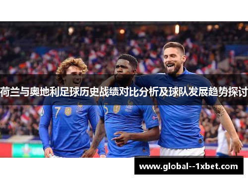 荷兰与奥地利足球历史战绩对比分析及球队发展趋势探讨