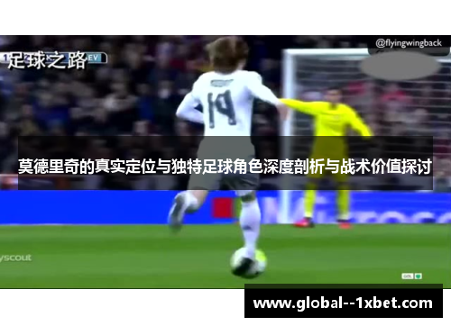 莫德里奇的真实定位与独特足球角色深度剖析与战术价值探讨 莫德里奇的真实定位与独特足球角色深度剖析与战术价值探讨