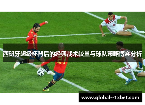 西班牙超级杯背后的经典战术较量与球队策略博弈分析 西班牙超级杯背后的经典战术较量与球队策略博弈分析