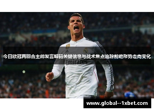 今日欧冠两回合主帅发言解码关键信息与战术焦点追踪前瞻形势走向变化 今日欧冠两回合主帅发言解码关键信息与战术焦点追踪前瞻形势走向变化