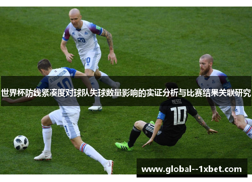 世界杯防线紧凑度对球队失球数量影响的实证分析与比赛结果关联研究 世界杯防线紧凑度对球队失球数量影响的实证分析与比赛结果关联研究