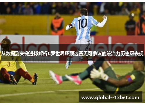 从数据到关键进球解析C罗世界杯预选赛无可争议的统治力历史级表现 从数据到关键进球解析C罗世界杯预选赛无可争议的统治力历史级表现