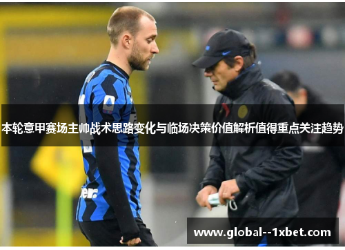 本轮意甲赛场主帅战术思路变化与临场决策价值解析值得重点关注趋势 本轮意甲赛场主帅战术思路变化与临场决策价值解析值得重点关注趋势