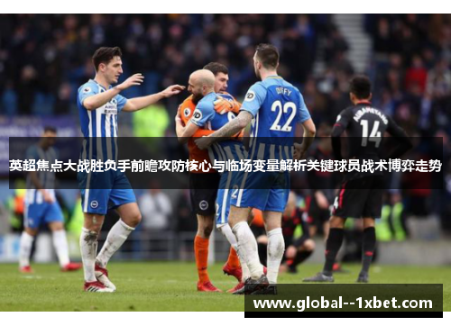 英超焦点大战胜负手前瞻攻防核心与临场变量解析关键球员战术博弈走势 英超焦点大战胜负手前瞻攻防核心与临场变量解析关键球员战术博弈走势