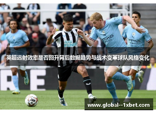 英超远射效率是否回升背后数据趋势与战术变革球队风格变化