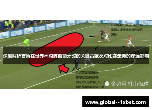 深度解析吉鲁在世界杯对阵葡萄牙时的关键贡献及对比赛走势的深远影响 深度解析吉鲁在世界杯对阵葡萄牙时的关键贡献及对比赛走势的深远影响