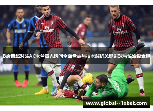 B席英超对阵AC米兰高光瞬间全面盘点与技术解析关键进球与统治级表现