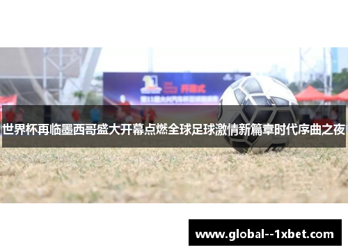 世界杯再临墨西哥盛大开幕点燃全球足球激情新篇章时代序曲之夜