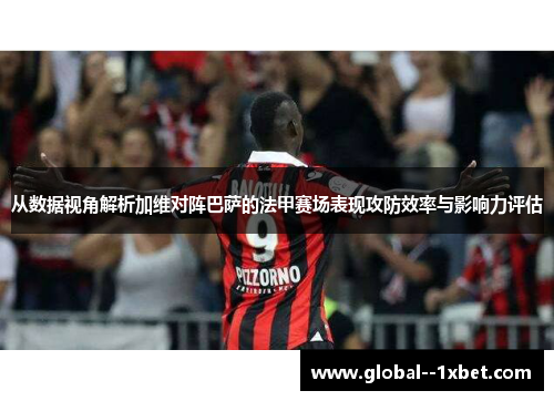 从数据视角解析加维对阵巴萨的法甲赛场表现攻防效率与影响力评估 从数据视角解析加维对阵巴萨的法甲赛场表现攻防效率与影响力评估