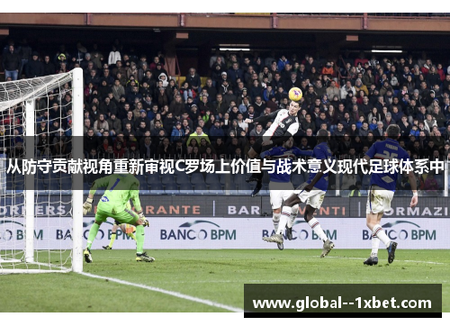 从防守贡献视角重新审视C罗场上价值与战术意义现代足球体系中