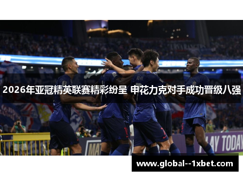 2026年亚冠精英联赛精彩纷呈 申花力克对手成功晋级八强