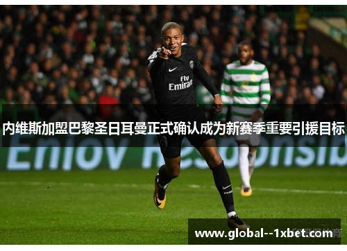 内维斯加盟巴黎圣日耳曼正式确认成为新赛季重要引援目标