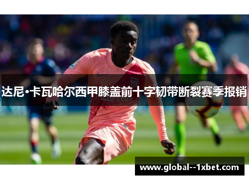 达尼·卡瓦哈尔西甲膝盖前十字韧带断裂赛季报销