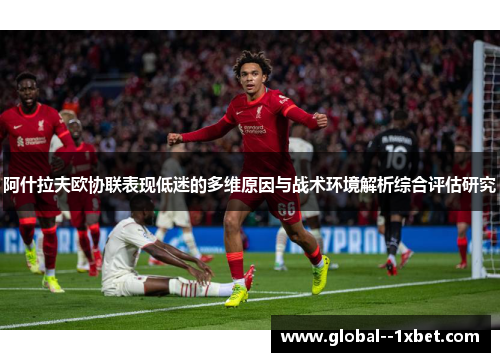 阿什拉夫欧协联表现低迷的多维原因与战术环境解析综合评估研究