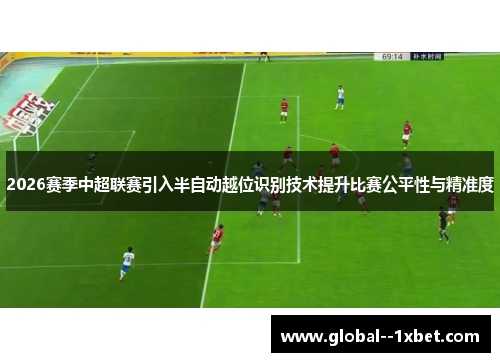 2026赛季中超联赛引入半自动越位识别技术提升比赛公平性与精准度 2026赛季中超联赛引入半自动越位识别技术提升比赛公平性与精准度