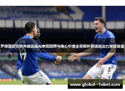 罗德里欧协联关键战高光表现回顾与核心价值全景解析赛场统治力深度复盘 罗德里欧协联关键战高光表现回顾与核心价值全景解析赛场统治力深度复盘